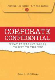 Title: Corporate Confidential: Fortune 500 Executives Off the Record - What It Really Takes to Get to the Top, Author: Susan A Dephillips