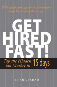 Title: Get Hired Fast!: Tap The Hidden Job Market In 15 Days, Author: Brian Graham