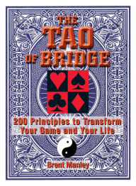 Title: Tao Of Bridge: 200 Principles To Transform Your Game And Your Life, Author: Brent Manley