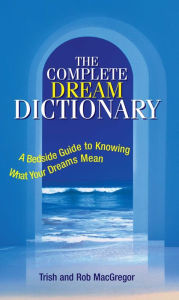 Title: The Complete Dream Dictionary: A Bedside Guide to Knowing What Your Dreams Mean, Author: Trish MacGregor