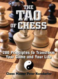 Title: The Tao Of Chess: 200 Principles to Transform Your Game and Your Life, Author: Peter Kurzdorfer