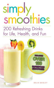 Title: Simply Smoothies: 200 Refreshing Drinks for Life, Health, and Fun, Author: Delia Quigley
