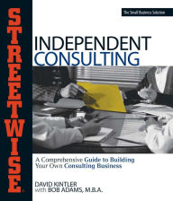 Title: Streetwise Independent Consulting: Your Comprehensive Guide to Building Your Own Consulting Business, Author: David Kintler