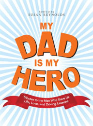 Title: My Dad Is My Hero: Tributes to the Men Who Gave Us Life, Love, and Driving Lessons, Author: Susan Reynolds