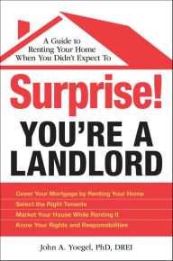 Title: Surprise! You're a Landlord: A Guide to Renting Your Home When You Didn't Expect To, Author: John A Yoegel