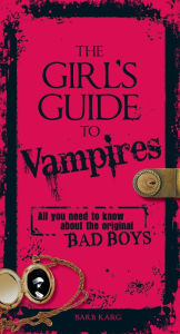 Title: The Girl's Guide to Vampires: All You Need to Know about the Original Bad Boys, Author: Barb Karg