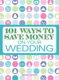Title: 101 Ways to Save Money on Your Wedding, Author: Barbara Cameron