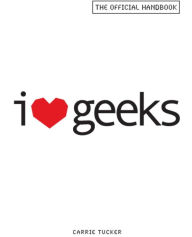 Title: I Love Geeks: The Official Handbook, Author: Carrie Tucker