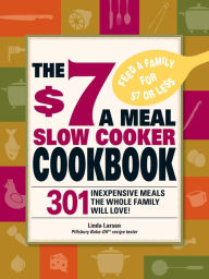 Title: The $7 a Meal Slow Cooker Cookbook: 301 Delicious, Nutritious Recipes the Whole Family Will Love!, Author: Linda Larsen