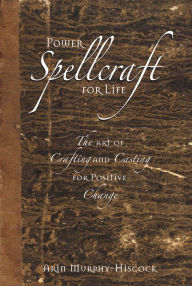Title: Power Spellcraft For Life: The Art Of Crafting And Casting For Positive Change, Author: Arin Murphy-Hiscock