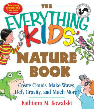 Title: The Everything Kids' Nature Book: Create Clouds, Make Waves, Defy Gravity and Much More!, Author: Kathiann M Kowalski