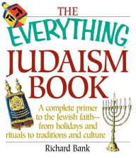Title: The Everything Judaism Book: A Complete Primer to the Jewish Faith-From Holidays and Rituals to Traditions and Culture, Author: Richard D Bank