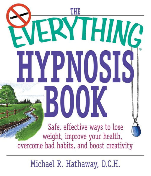 The Everything Hypnosis Book: Safe, Effective Ways to Lose Weight, Improve Your Health, Overcome Bad Habits, and Boost Creativity