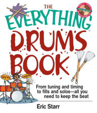 Title: The Everything Drums Book: From Tuning and Timing to Fills and Solos-All You Need to Keep the Beat, Author: Eric Starr