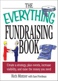 Title: The Everything Fundraising Book: Create a Strategy, Plan Events, Increase Visibility, and Raise the Money You Need, Author: Richard Mintzer
