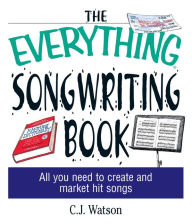 Title: The Everything Songwriting Book: All You Need to Create and Market Hit Songs, Author: C. J. Watson