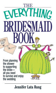 Title: The Everything Bridesmaid Book: From Planning the Shower to Supporting the Bride, All You Need to Survive and Enjoy the Wedding, Author: Jennifer Lata Rung