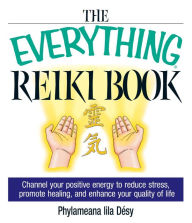 Title: The Everything Reiki Book: Channel Your Positive Energy to Reduce Stress, Promote Healing, and Enhance Your Quality of Life, Author: Phylameana Iila Désy
