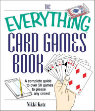 Title: The Everything Card Games Book: A Complete Guide to Over 50 Games to Please Any Crowd, Author: Nikki Katz
