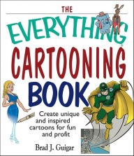 Title: The Everything Cartooning Book: Create Unique and Inspired Cartoons for Fun and Profit, Author: Brad J. Guigar