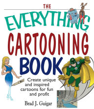 Title: The Everything Cartooning Book: Create Unique And Inspired Cartoons For Fun And Profit, Author: Brad J Guigar