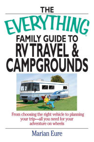 Title: The Everything Family Guide To RV Travel And Campgrounds: From Choosing The Right Vehicle To Planning Your Trip--All You Need For Your Adventure On Wheels, Author: marian Eure