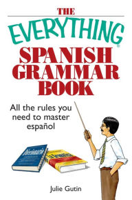 Title: The Everything Spanish Grammar Book: All The Rules You Need To Master Espanol, Author: Julie Gutin