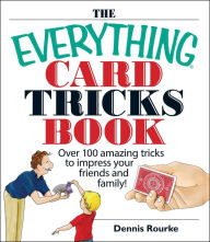Title: The Everything Card Tricks Book: Over 100 Amazing Tricks to Impress Your Friends And Family!, Author: Dennis Rourke