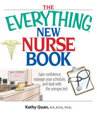 Title: The Everything New Nurse Book: Gain Confidence, Manage your Schedule, and Deal with the Unexpected, Author: Kathy Quan