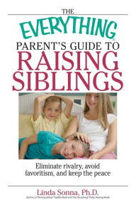 Title: The Everything Parent's Guide to Raising Siblings: Tips to Eliminate Rivalry, Avoid Favoritism, and Keep the Peace, Author: Linda Sonna