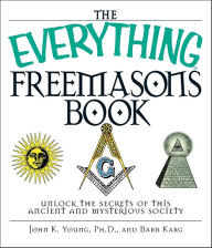 Title: The Everything Freemasons Book: Unlock the Secrets of This Ancient and Mysterious Society!, Author: John K. Young