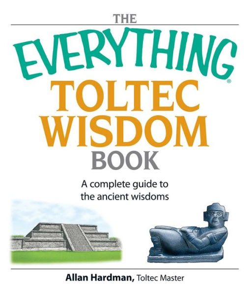 The Everything Toltec Wisdom Book: A Complete Guide to the Ancient Wisdoms