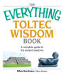 The Everything Toltec Wisdom Book: A Complete Guide to the Ancient Wisdoms