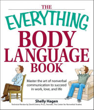 Title: The Everything Body Language Book: Master the Art of Nonverbal Communication to Succeed in Work, Love, and Life, Author: Shelly Hagen