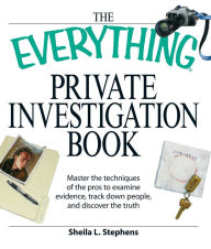 Title: The Everything Private Investigation Book: Master the techniques of the pros to examine evidence, trace down people, and discover the truth, Author: Sheila L Stephens