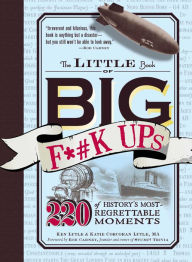 Title: The Little Book of Big F*#k Ups: 220 of History's Most-Regrettable Moments, Author: Ken Lytle