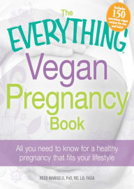 Title: The Everything Vegan Pregnancy Book: All you need to know for a healthy pregnancy that fits your lifestyle, Author: Reed Mangels