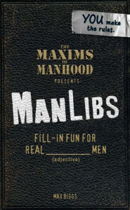 Title: Maxims of Manhood Presents ManLibs: Fill-in Fun for REAL (adjective) Men, Author: Max Biggs