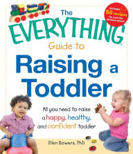 Title: The Everything Guide to Raising a Toddler: All you need to raise a happy, healthy, and confident Toddler, Author: Ellen Bowers