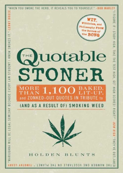 The Quotable Stoner: More that 1,100 Baked, Lit-Up, and Zonked-Out Quotes in Tribute to (and as a Result of) Smoking Weed
