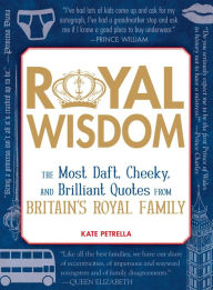 Title: Royal Wisdom: The Most Daft, Cheeky, and Brilliant Quotes from Britain's Royal Family, Author: Kate Petrella