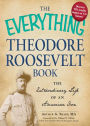 The Everything Theodore Roosevelt Book: The extraordinary life of an American icon