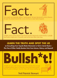 Title: Fact. Fact. Bullsh*t!: Learn the Truth and Spot the Lie on Everything from Tequila-Made Diamonds to Tetris's Soviet Roots - Plus Tons of Other Totally Random Facts from Science, History and Beyond!, Author: Neil Patrick Stewart