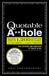Title: The Quotable A**hole: More than 1,200 Bitter Barbs, Cutting Comments, and Caustic Comebacks for Aspiring and Armchair A**holes Alike, Author: Eric Grzymkowski