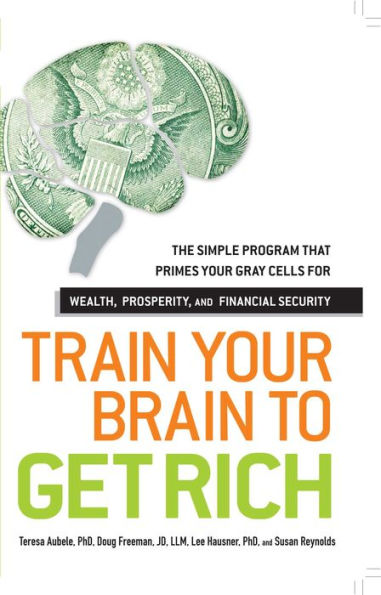 Train Your Brain to Get Rich: The Simple Program That Primes Your Gray Cells for Wealth, Prosperity, and Financial Security