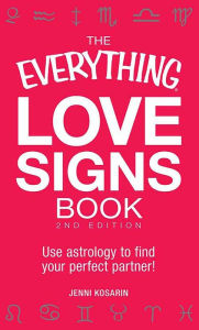 Title: The Everything Love Signs Book: Use astrology to find your perfect partner!, Author: Jenni Kosarin