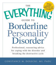 Title: The Everything Guide to Borderline Personality Disorder: Professional, reassuring advice for coping with the disorder and breaking the destructive cycle, Author: Constance M Dolecki