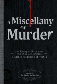 Title: A Miscellany of Murder: From History and Literature to True Crime and Television, a Killer Selection of Trivia, Author: The Monday Murder Club