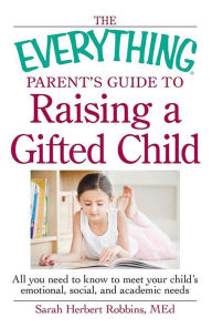 Title: The Everything Parent's Guide to Raising a Gifted Child: All you need to know to meet your child's emotional, social, and academic needs, Author: Sarah Herbert Robbins