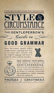 Title: Style & Circumstance: The Gentleperson's Guide to Good Grammar, Author: Phineas J Caruthers